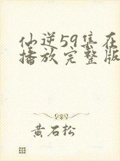 仙逆59集在线播放完整版视频