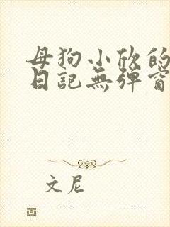 母狗小欣的调教日记无弹窗