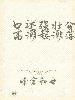 口述强壮公让我高潮起潮落