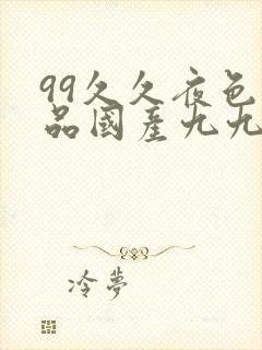 99久久夜色精品国产九九九九九九