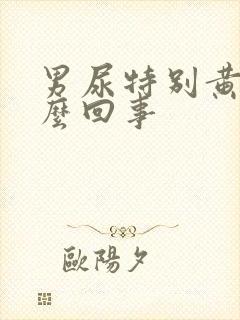 男尿特别黄是怎么回事