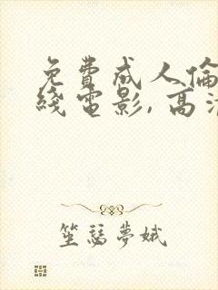 免费成人伦理在线电影, 高清在线播放