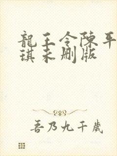 龙王令陈平苏雨琪未删版