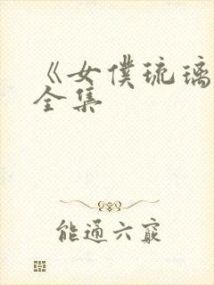 《女仆琉璃川》全集