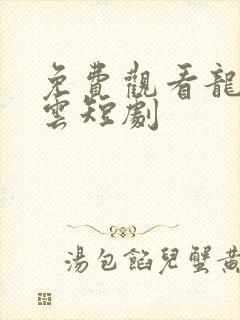 免费观看龙爸风云短剧