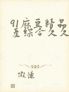 91麻豆精品国产综合久久久_亚洲综合久封面