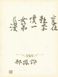 《女仆教育》动漫第一季在线观看全集免费