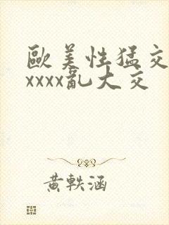 欧美性猛交ⅹxxxxx乱大交