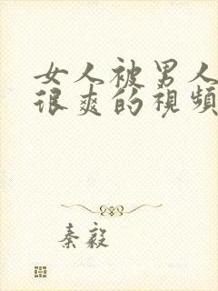 女人被男人操的很爽的视频