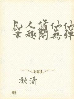 凡人修仙仙界篇笔趣阁无弹窗免费阅读