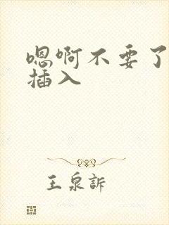 嗯啊不要了轻点插入