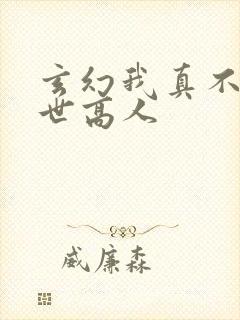 玄幻我真不是盖世高人