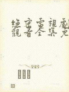 绝密电视剧在线观看全集免费播放