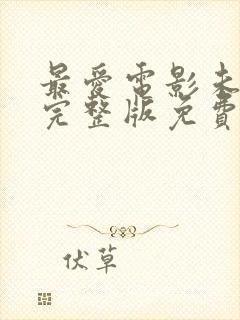 最爱电影未删减完整版免费观看