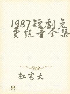 1987短剧免费观看全集高清