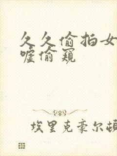 久久偷拍女厕嘘嘘偷窥