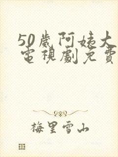 50岁阿姨大人电视剧免费观看