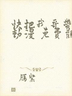 快把我哥带走 动漫 免费观看