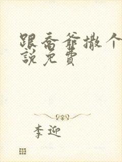 跟乔爷撒个娇小说免费