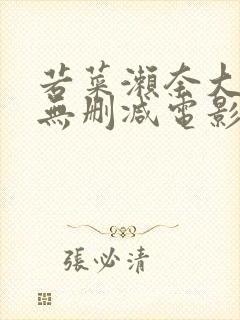 若菜濑奈大尺度无删减电影