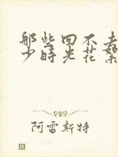 那些回不去的年少时光花絮