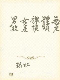 男女裸体无遮挡做爰视频免费