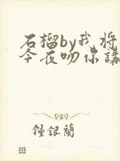 石榴by我将在今夜吻你讲的什么