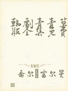 韩剧青青草国语版全集免费观看