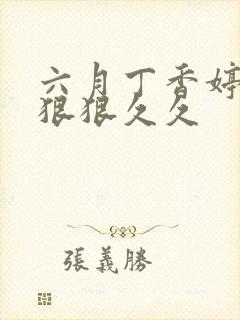 六月丁香婷婷色狠狠久久