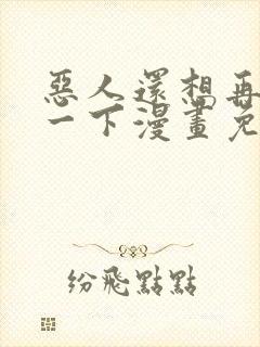 恶人还想再抢救一下漫画免费