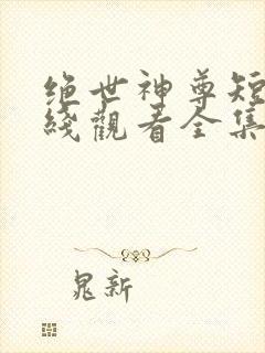 绝世神尊短剧在线观看全集免费封面