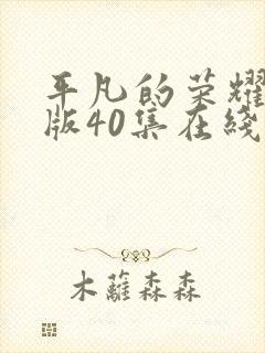 平凡的荣耀真人版40集在线播放