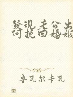 发现老公出轨如何挽回婚姻