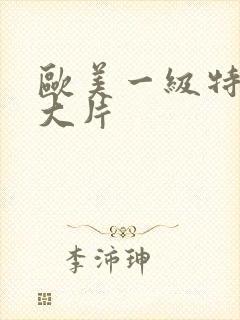 欧美一级特黄a大片