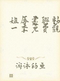 姐辱尽兴动漫第一季免费观看最新集