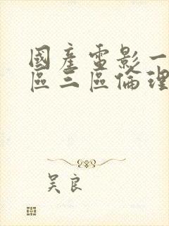 国产电影一区二区三区伦理