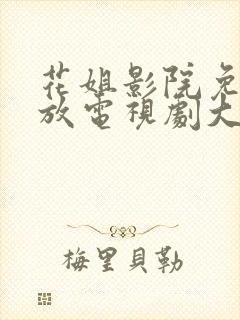 花姐影院免费播放电视剧大全