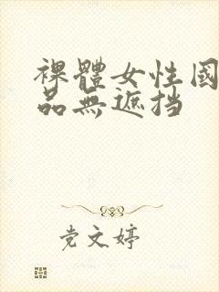 裸体女性国产极品无遮挡