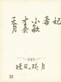 天才小毒妃顾北月秦敏