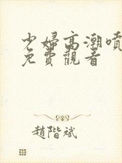 少妇高潮喷白浆免费观看封面