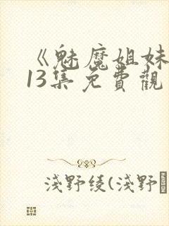 《魅魔姐妹》第13集免费观看全集