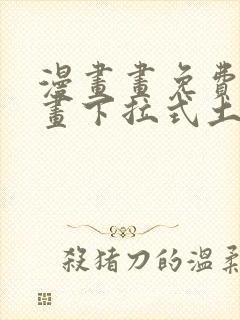 漫画画免费读漫画下拉式土豪漫画