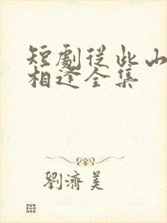 短剧从此山水不相逢全集