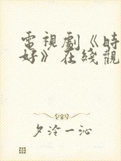 电视剧《时光正好》在线观看