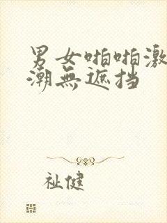 男女啪啪激烈高潮无遮挡