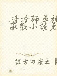 .清冷师尊被迫承欢小说免费阅读