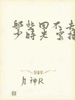 那些回不去的年少时光 云播