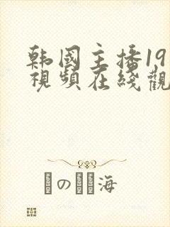 韩国主播19禁视频在线观看