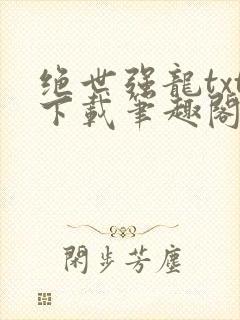 绝世强龙txt下载笔趣阁