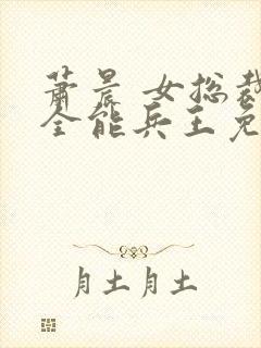 萧晨 女总裁的全能兵王免费